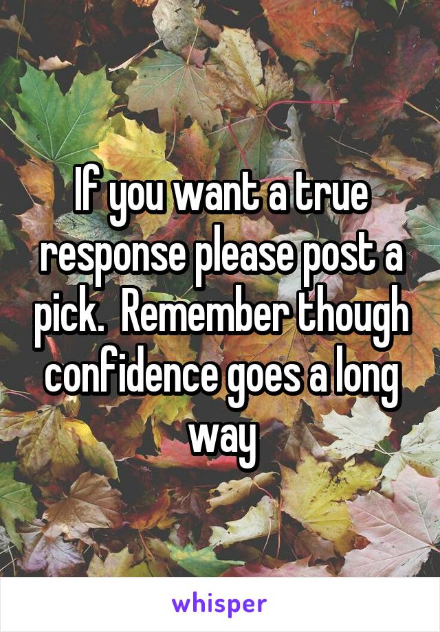 If you want a true response please post a pick.  Remember though confidence goes a long way