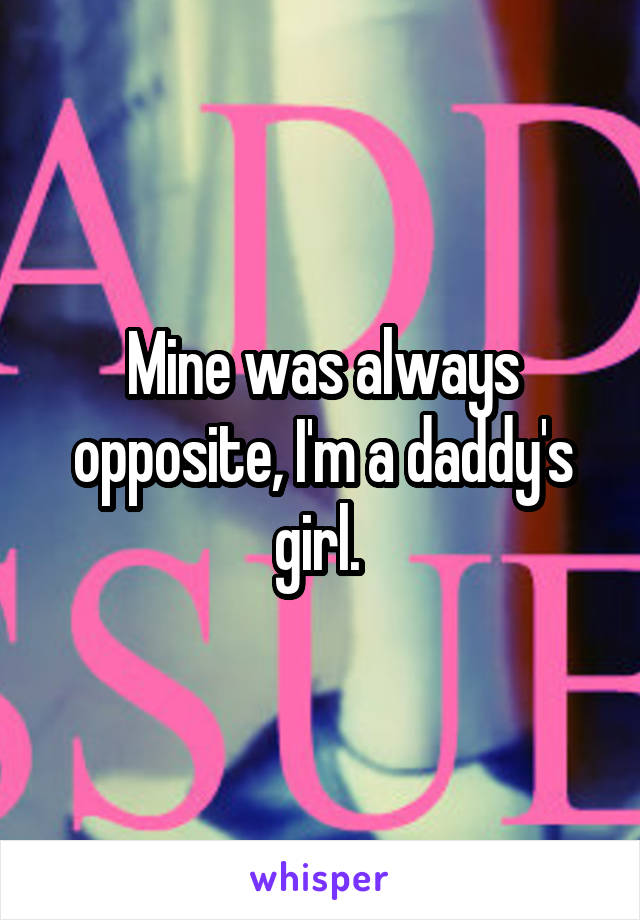 Mine was always opposite, I'm a daddy's girl. 