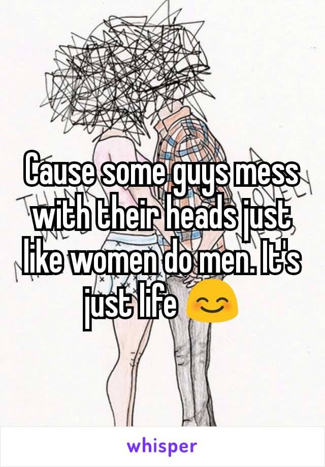 cause-some-guys-mess-with-their-heads-just-like-women-do-men-it-s-just