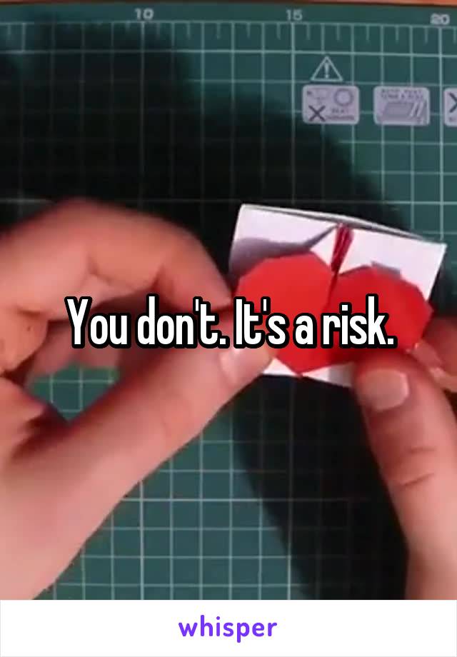 You don't. It's a risk.