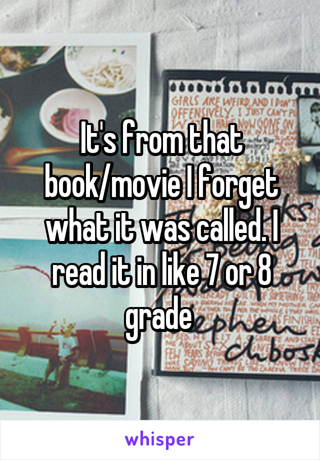 It's from that book/movie I forget what it was called. I read it in like 7 or 8 grade 