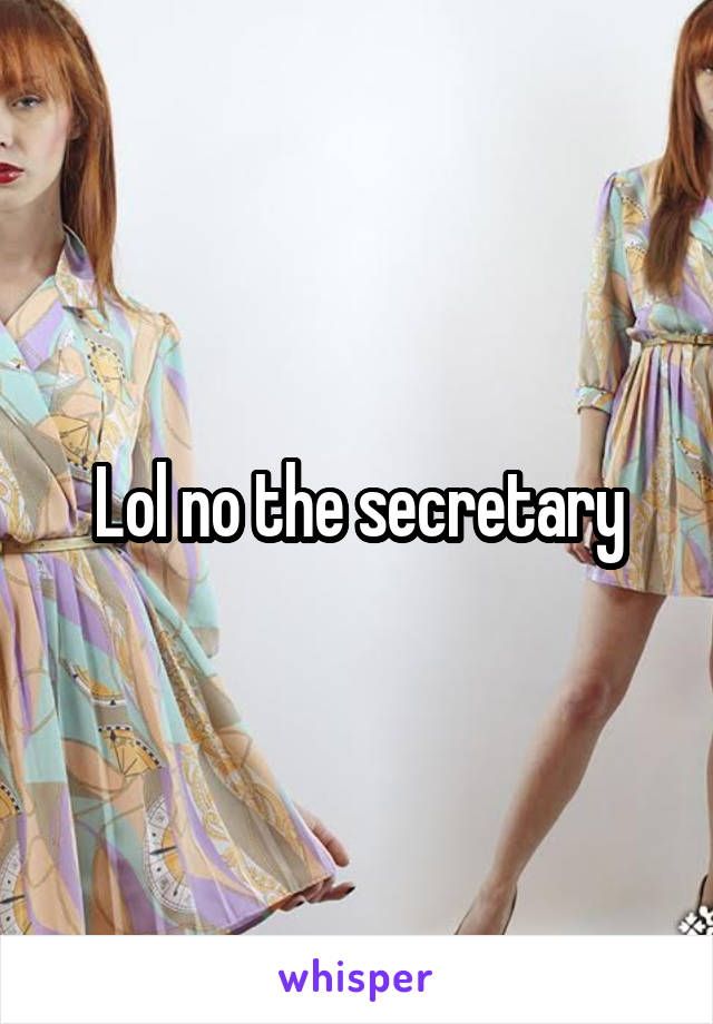 Lol no the secretary