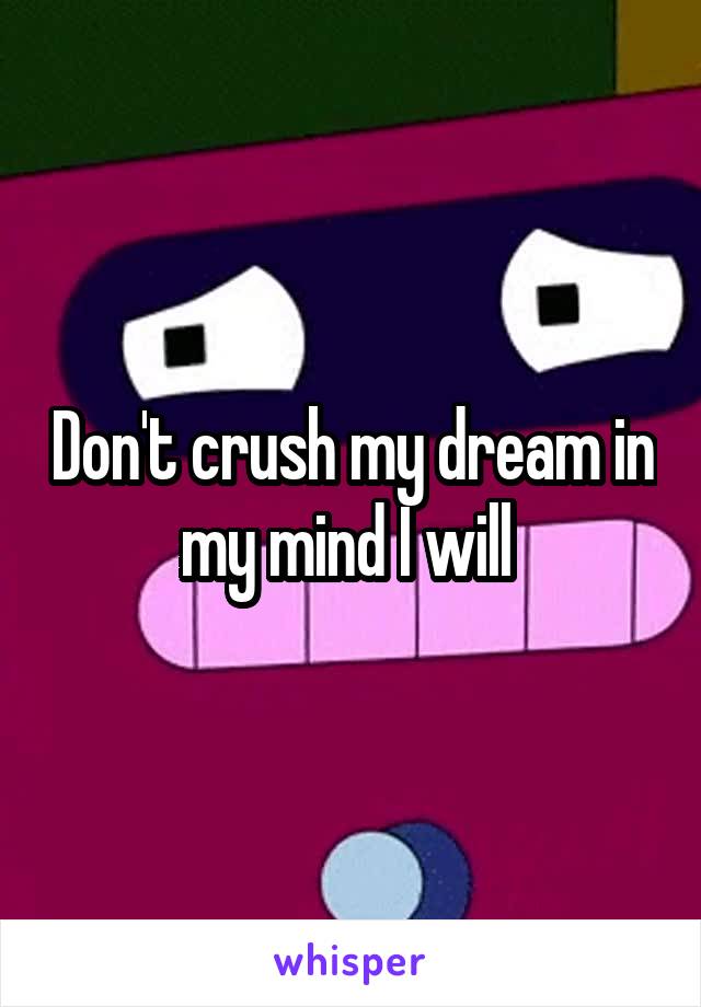 Don't crush my dream in my mind I will 