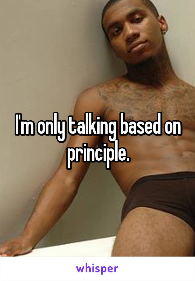 I'm only talking based on principle.