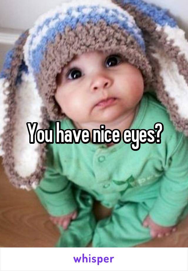 You have nice eyes?
