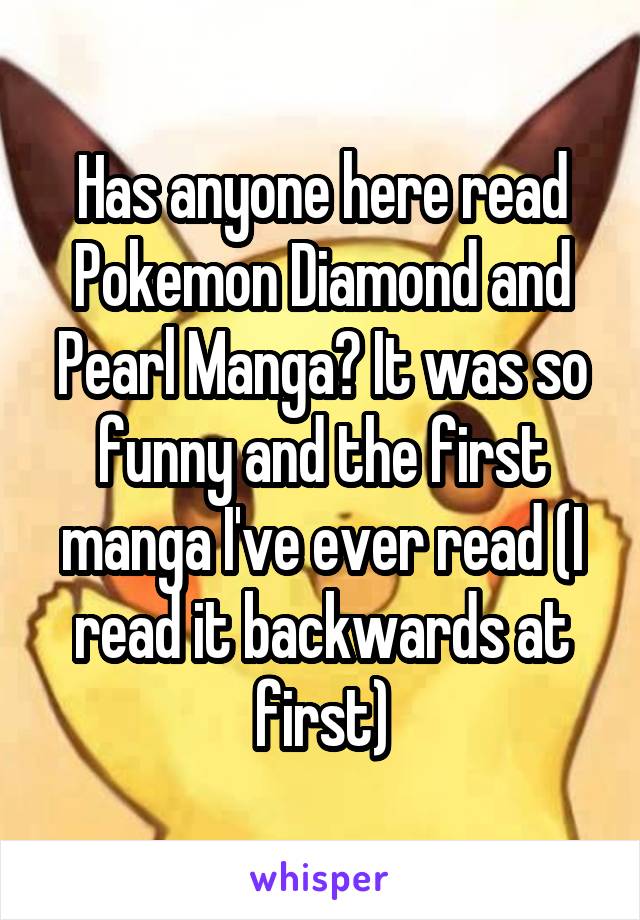 Has anyone here read Pokemon Diamond and Pearl Manga? It was so funny and the first manga I've ever read (I read it backwards at first)