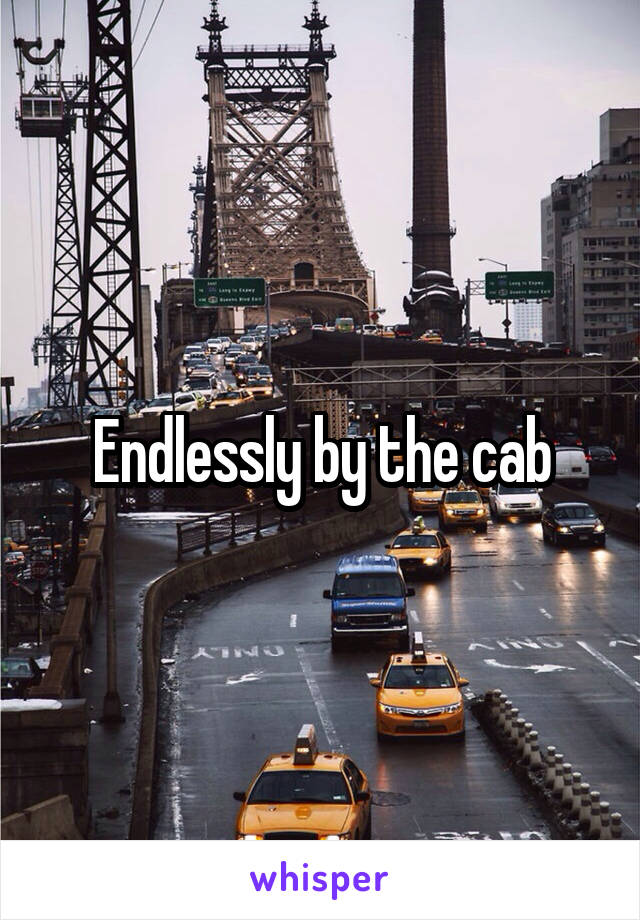 Endlessly by the cab