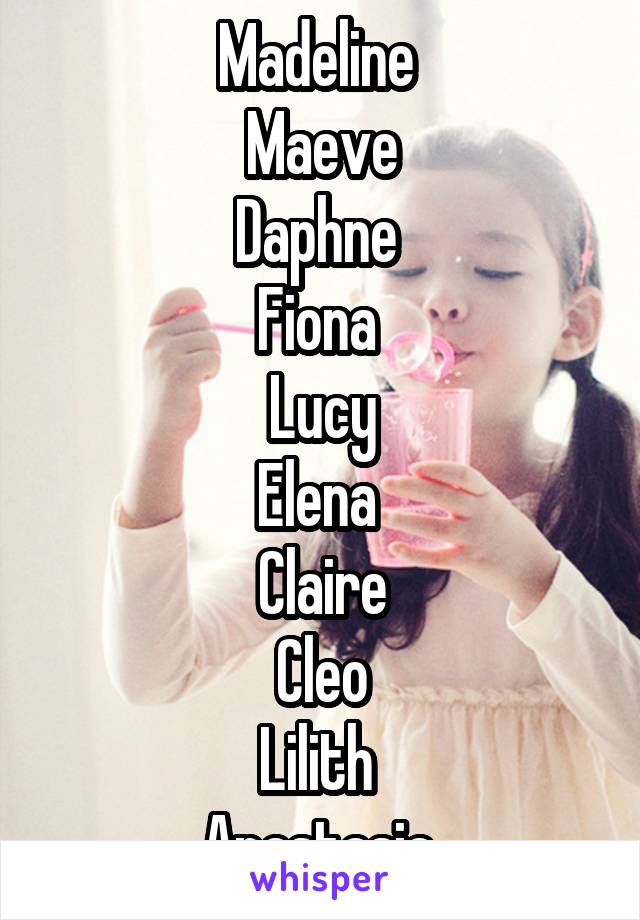 Madeline 
Maeve
Daphne 
Fiona 
Lucy
Elena 
Claire
Cleo
Lilith 
Anastasia 