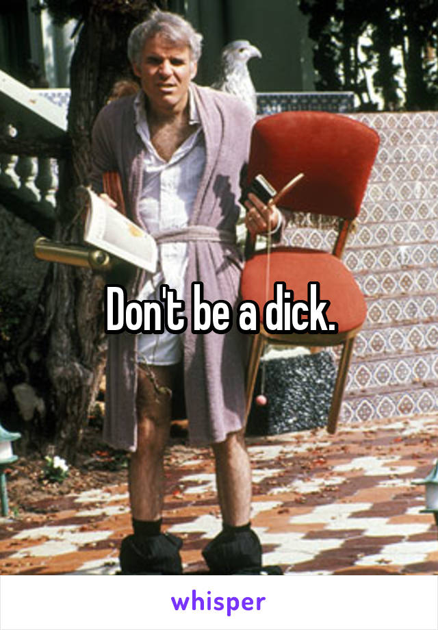 Don't be a dick.