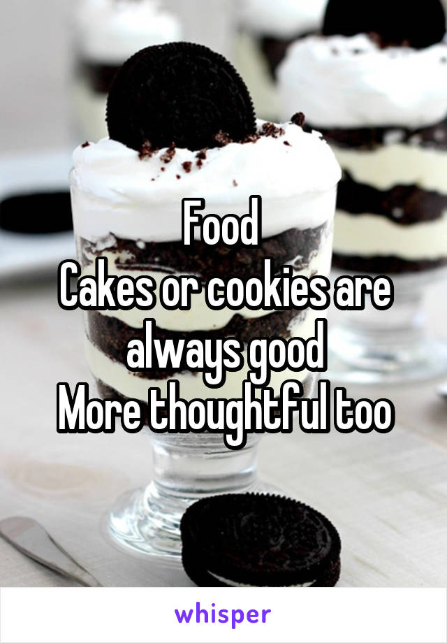 Food 
Cakes or cookies are always good
More thoughtful too