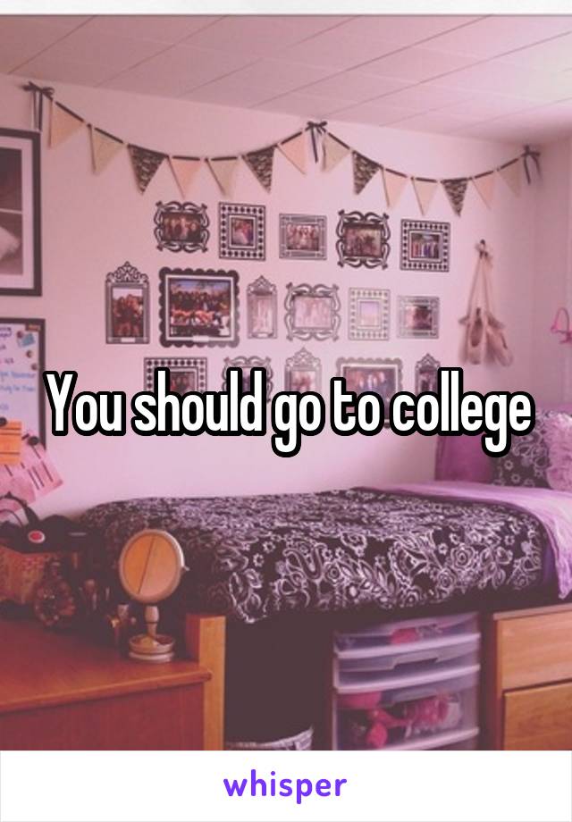 You should go to college