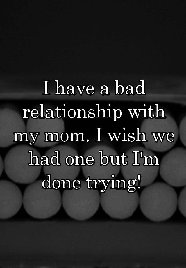 i-have-a-bad-relationship-with-my-mom-i-wish-we-had-one-but-i-m-done