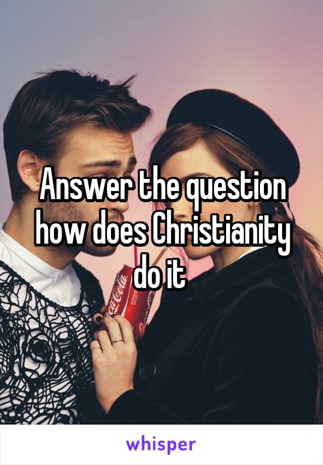 Answer the question how does Christianity do it 