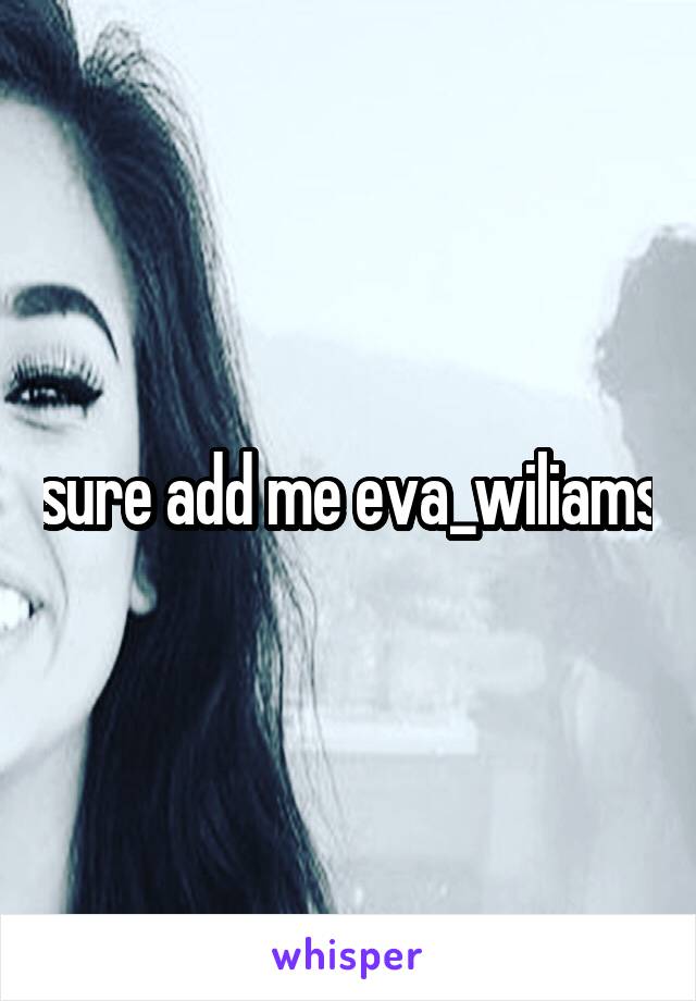 sure add me eva_wiliams