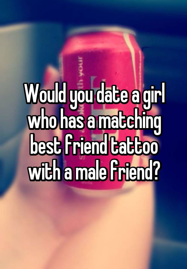 would-you-date-a-girl-who-has-a-matching-best-friend-tattoo-with-a-male