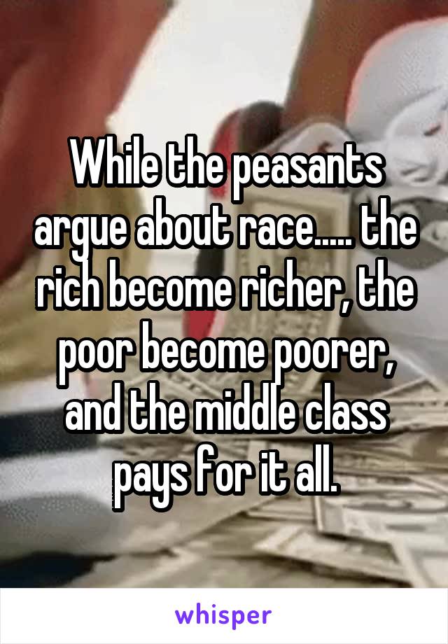 While the peasants argue about race..... the rich become richer, the poor become poorer, and the middle class pays for it all.