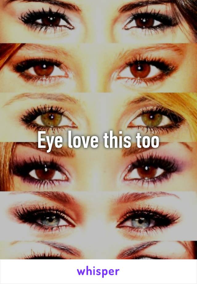 Eye love this too