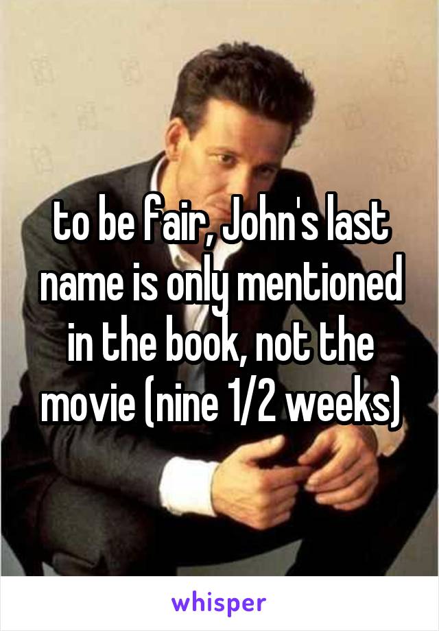 to be fair, John's last name is only mentioned in the book, not the movie (nine 1/2 weeks)