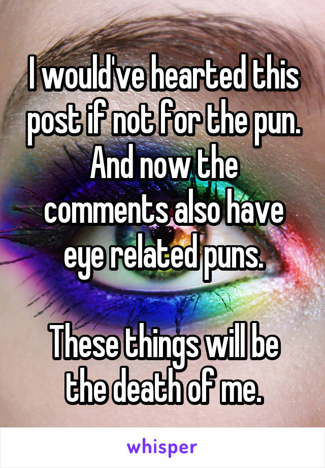 I would've hearted this post if not for the pun.
And now the comments also have eye related puns.

These things will be the death of me.