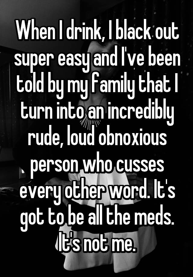 when-i-drink-i-black-out-super-easy-and-i-ve-been-told-by-my-family