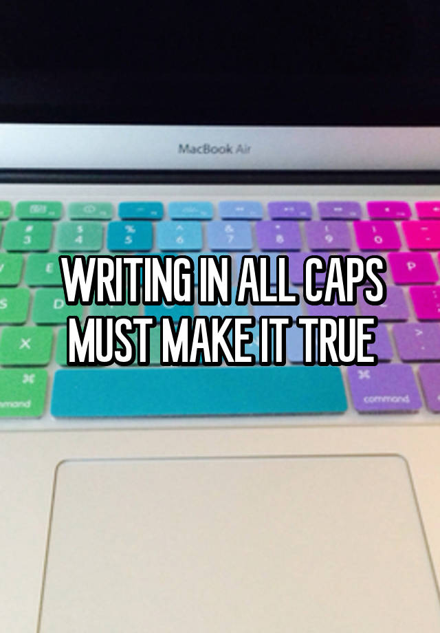 writing-in-all-caps-must-make-it-true