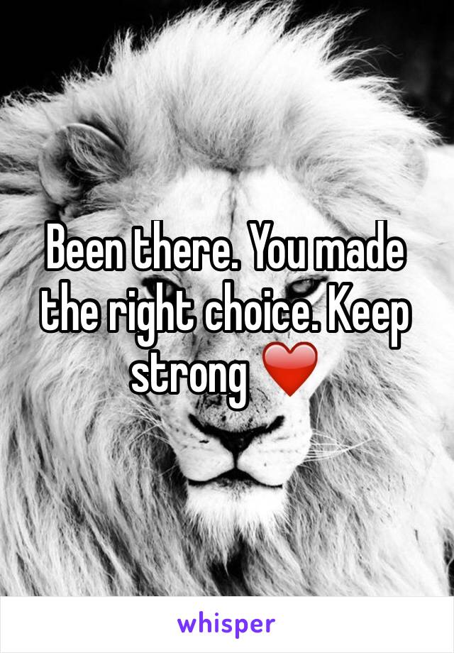 Been there. You made the right choice. Keep strong ❤️