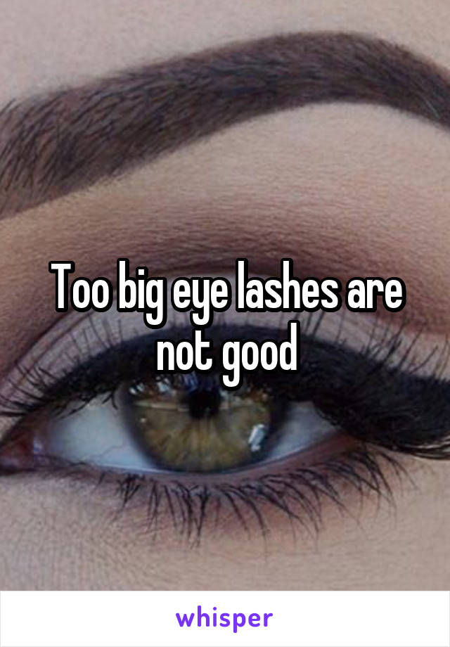 Too big eye lashes are not good