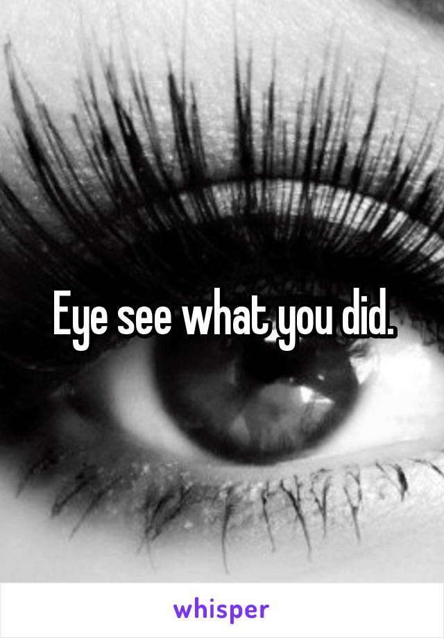 Eye see what you did.