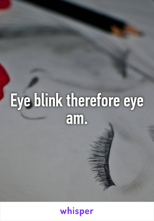 Eye blink therefore eye am.