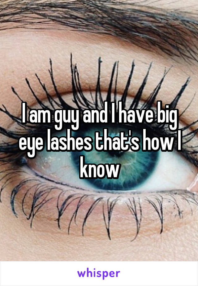 I am guy and I have big eye lashes that's how I know