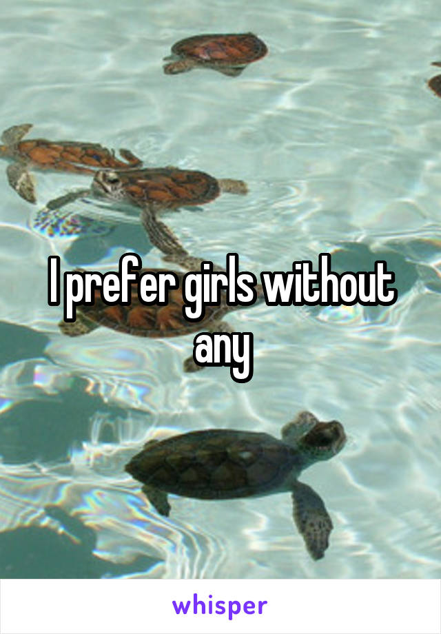 I prefer girls without any