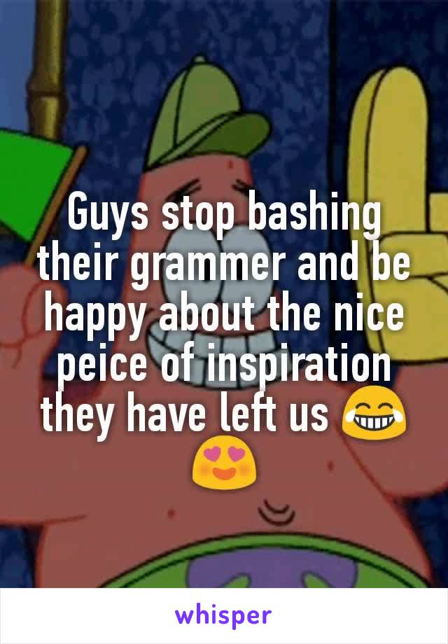 Guys stop bashing their grammer and be happy about the nice peice of inspiration they have left us 😂😍