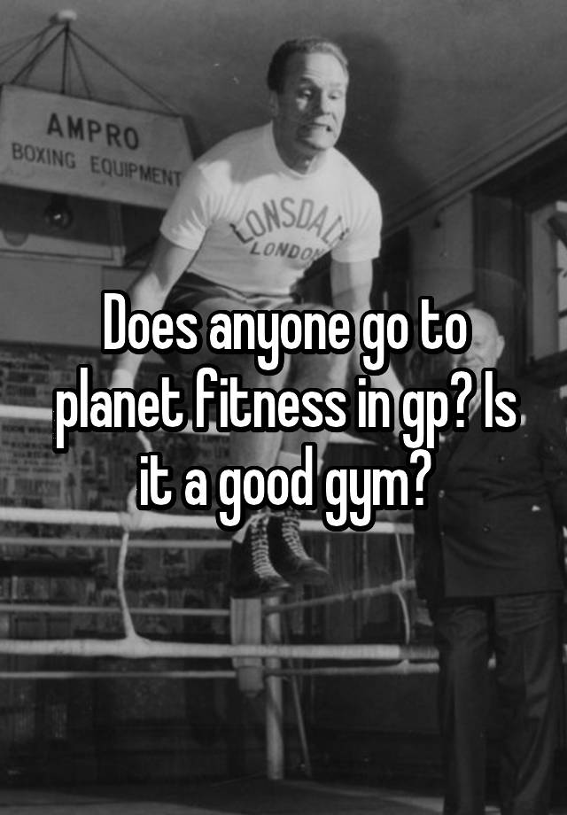 does-anyone-go-to-planet-fitness-in-gp-is-it-a-good-gym