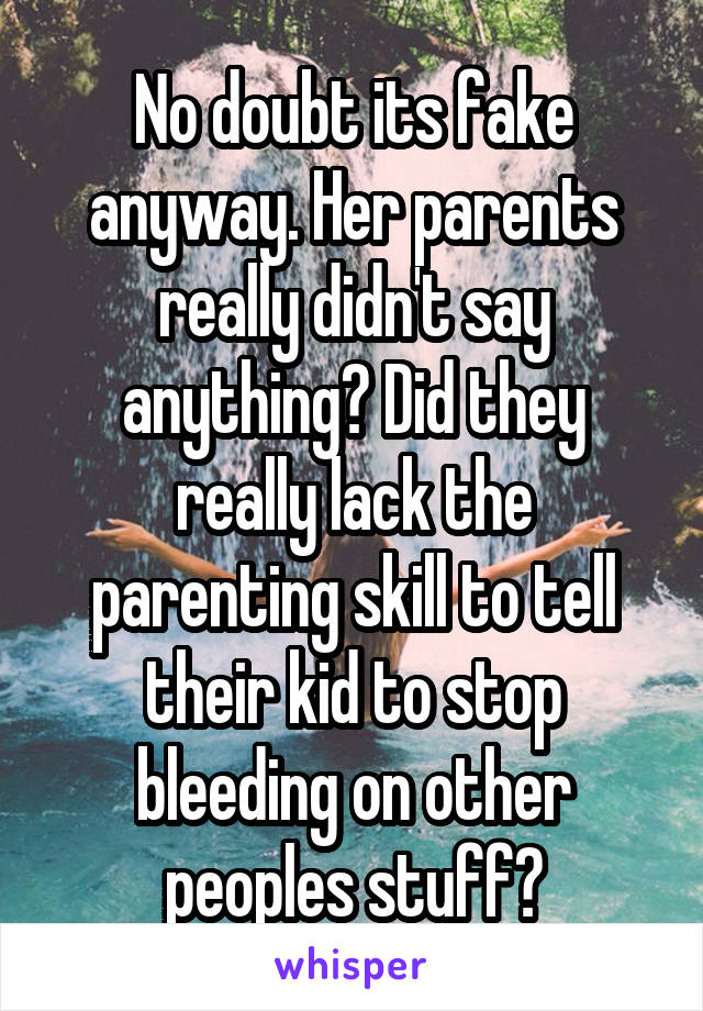 No doubt its fake anyway. Her parents really didn't say anything? Did they really lack the parenting skill to tell their kid to stop bleeding on other peoples stuff?