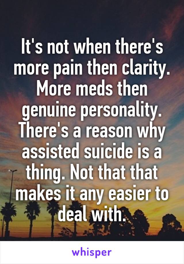 It's not when there's more pain then clarity. More meds then genuine personality.
There's a reason why assisted suicide is a thing. Not that that makes it any easier to deal with.