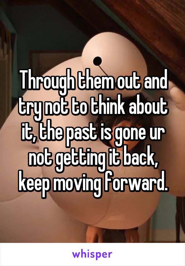 Through them out and try not to think about it, the past is gone ur not getting it back, keep moving forward.