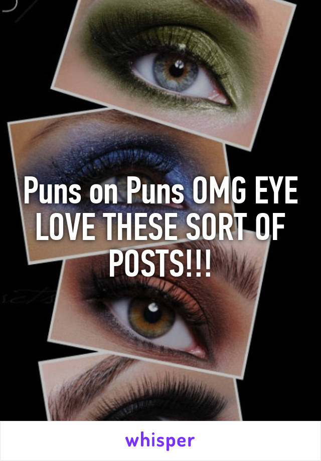 Puns on Puns OMG EYE LOVE THESE SORT OF POSTS!!!