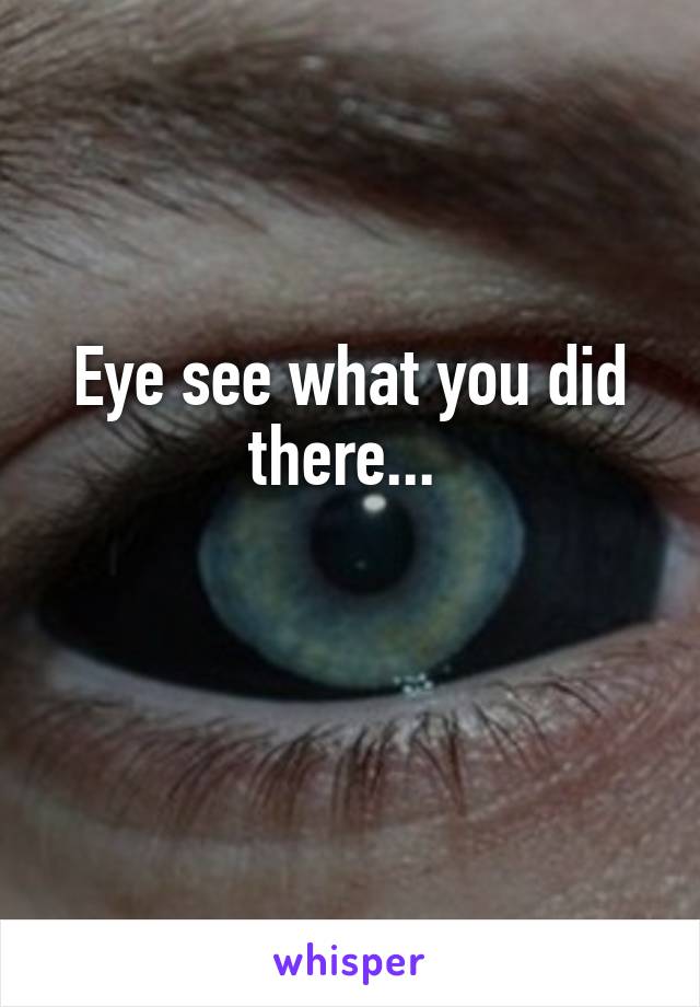 Eye see what you did there... 

