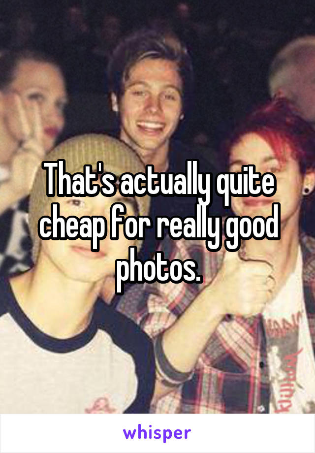 That's actually quite cheap for really good photos.