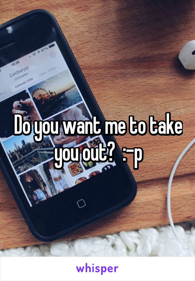 Do you want me to take you out?  :-p