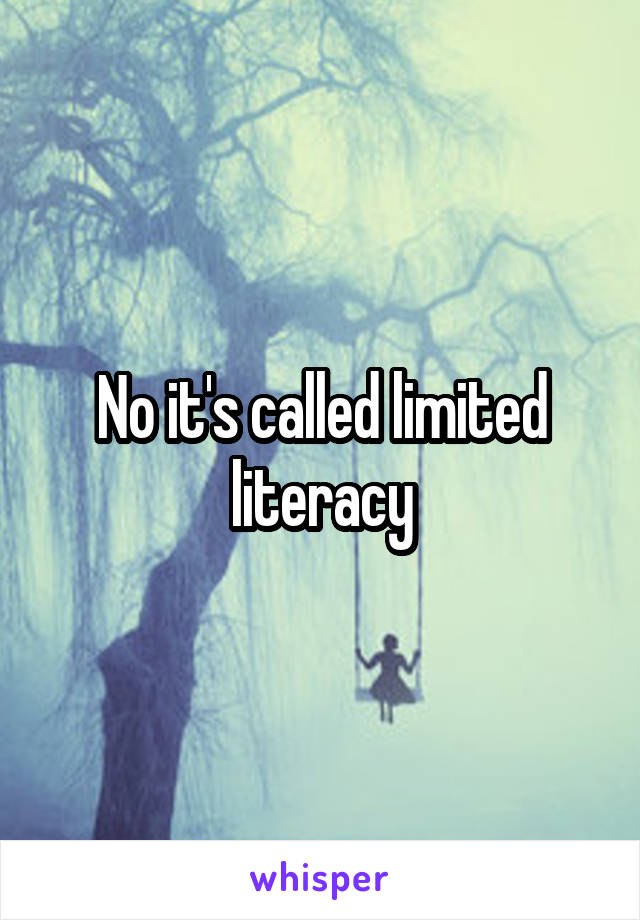 No it's called limited literacy