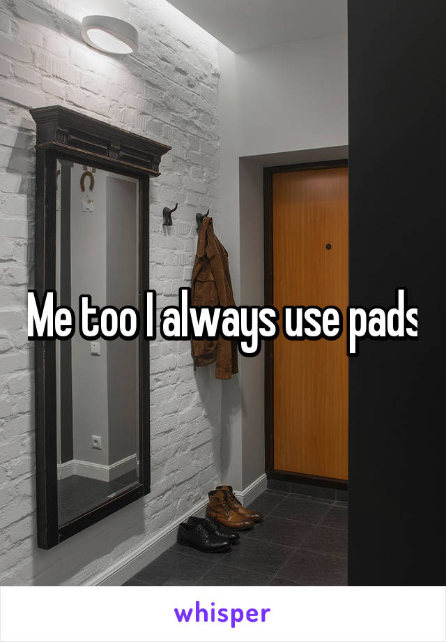 Me too I always use pads