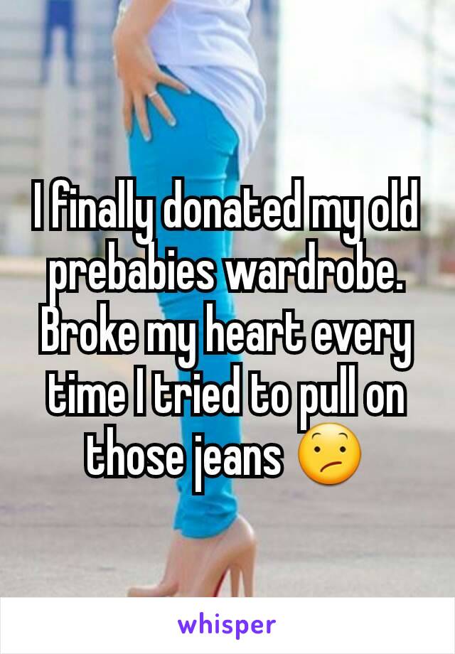 I finally donated my old prebabies wardrobe.
Broke my heart every time I tried to pull on those jeans 😕
