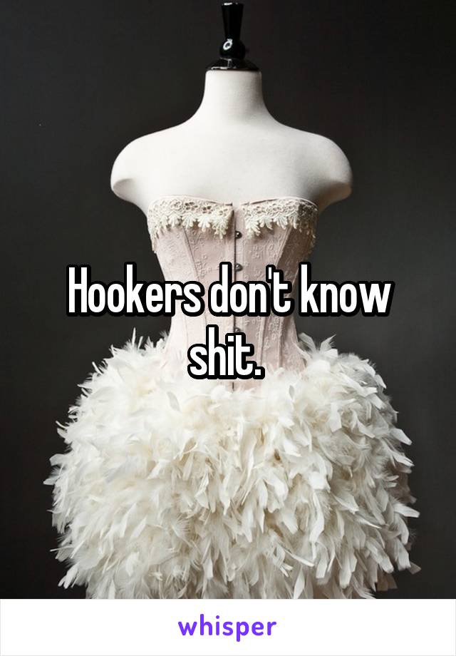 Hookers don't know shit. 