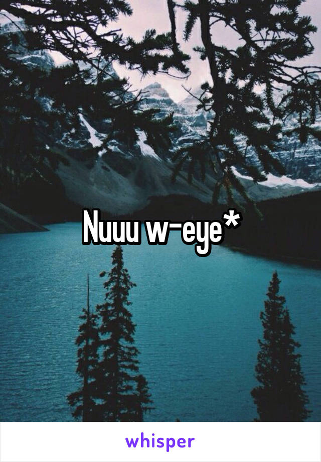 Nuuu w-eye*