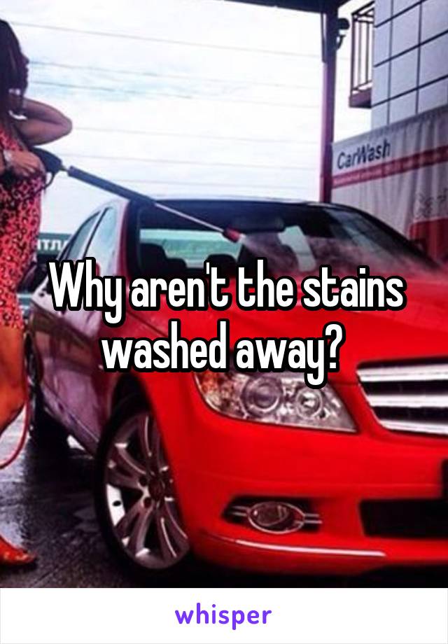 Why aren't the stains washed away? 