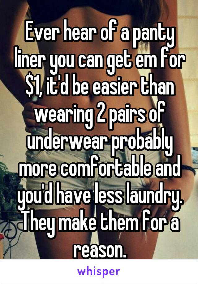 Ever hear of a panty liner you can get em for $1, it'd be easier than wearing 2 pairs of underwear probably more comfortable and you'd have less laundry. They make them for a reason.