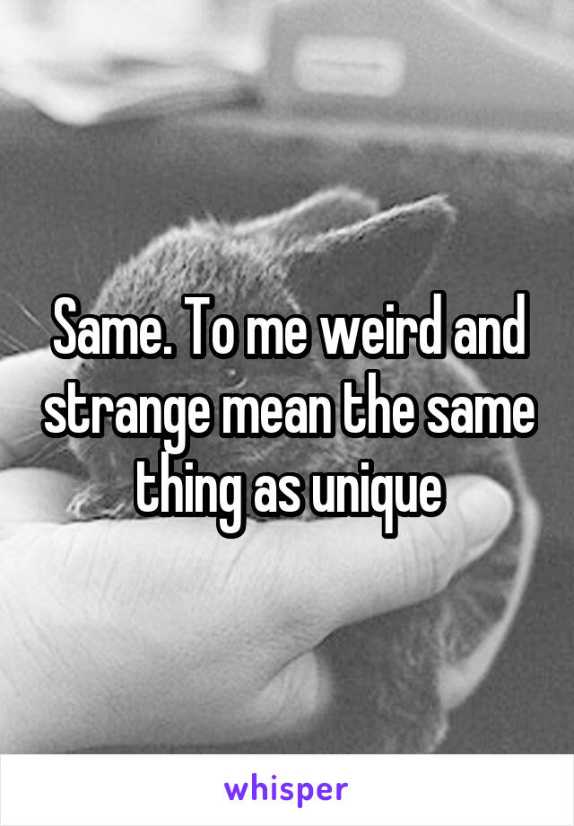 Same. To me weird and strange mean the same thing as unique