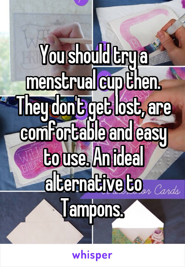 You should try a menstrual cup then. They don't get lost, are comfortable and easy to use. An ideal alternative to Tampons. 