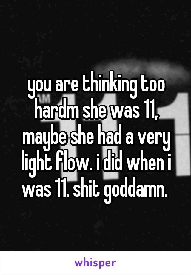 you are thinking too hardm she was 11, maybe she had a very light flow. i did when i was 11. shit goddamn. 